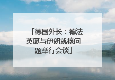 德国外长：德法英愿与伊朗就核问题举行会谈