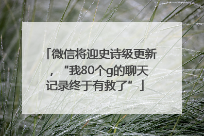 微信将迎史诗级更新，“我80个g的聊天记录终于有救了”
