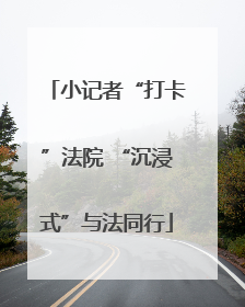 小记者“打卡”法院 “沉浸式”与法同行