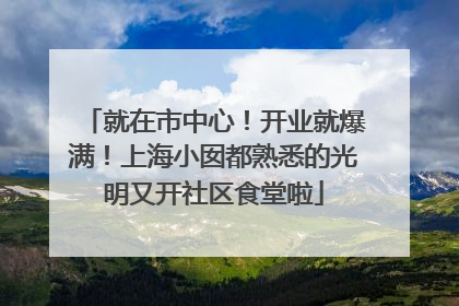 就在市中心！开业就爆满！上海小囡都熟悉的光明又开社区食堂啦