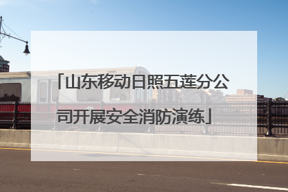 山东移动日照五莲分公司开展安全消防演练