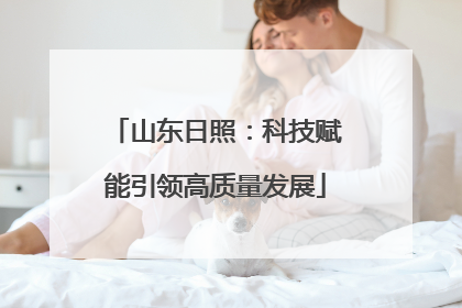 山东日照：科技赋能引领高质量发展