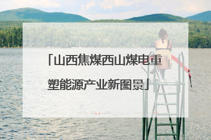 山西焦煤西山煤电重塑能源产业新图景