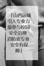 山西运城引入专业力量参与校园安全治理 消防更专业 安全有保障