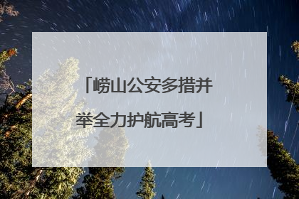 崂山公安多措并举全力护航高考