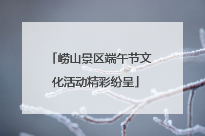 崂山景区端午节文化活动精彩纷呈