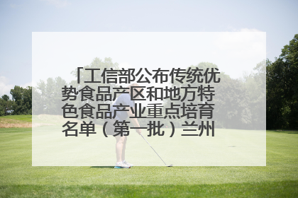 工信部公布传统优势食品产区和地方特色食品产业重点培育名单（第一批）兰州牛肉拉面位列其中