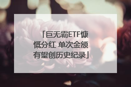 巨无霸ETF慷慨分红 单次金额有望创历史纪录