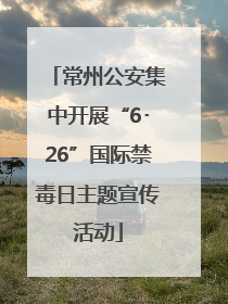 常州公安集中开展“6･26”国际禁毒日主题宣传活动