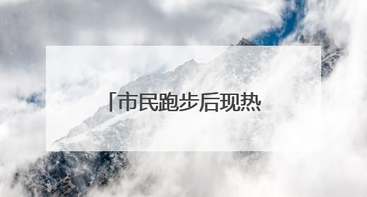 市民跑步后现热射病症状 池州多家医院7月接诊多例中暑病例