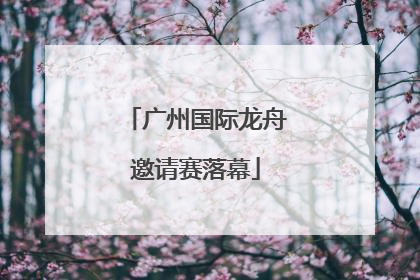 广州国际龙舟邀请赛落幕