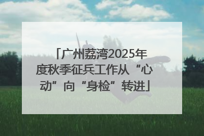 广州荔湾2025年度秋季征兵工作从“心动”向“身检”转进