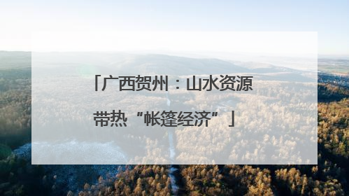 广西贺州：山水资源带热“帐篷经济”