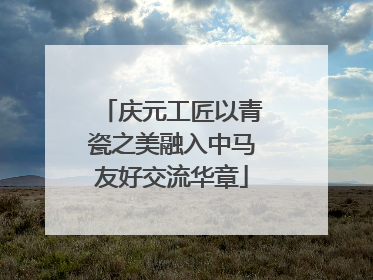 庆元工匠以青瓷之美融入中马友好交流华章