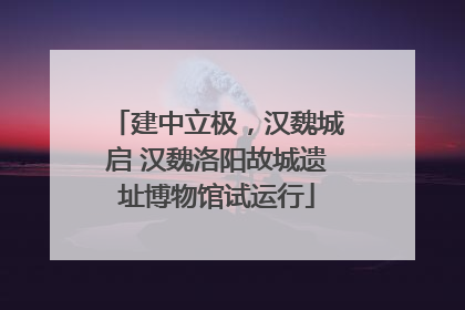 建中立极，汉魏城启 汉魏洛阳故城遗址博物馆试运行