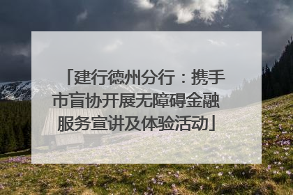 建行德州分行：携手市盲协开展无障碍金融服务宣讲及体验活动