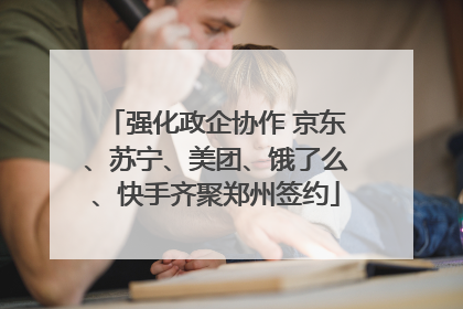 强化政企协作 京东、苏宁、美团、饿了么、快手齐聚郑州签约