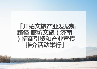 开拓文旅产业发展新路径 廊坊文旅（济南）招商引资和产业宣传推介活动举行