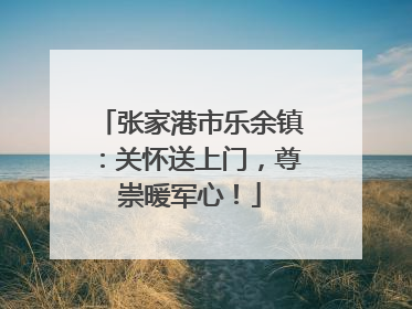 张家港市乐余镇：关怀送上门，尊崇暖军心！