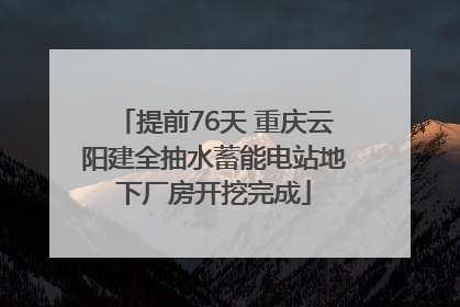 提前76天 重庆云阳建全抽水蓄能电站地下厂房开挖完成