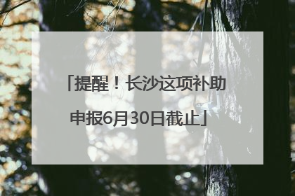 提醒！长沙这项补助申报6月30日截止