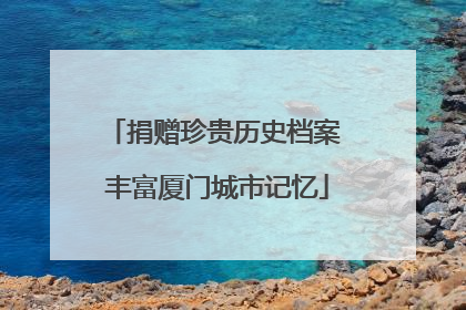捐赠珍贵历史档案 丰富厦门城市记忆
