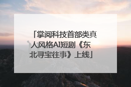 掌阅科技首部类真人风格AI短剧《东北寻宝往事》上线