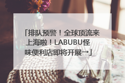 排队预警！全球顶流来上海啦！LABUBU怪味便利店即将开展→
