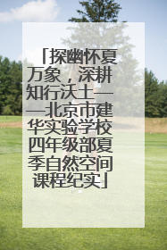 探幽怀夏万象，深耕知行沃土——北京市建华实验学校四年级部夏季自然空间课程纪实