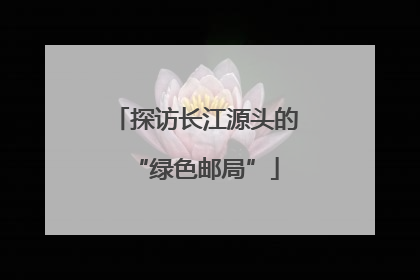 探访长江源头的“绿色邮局”