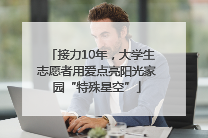 接力10年，大学生志愿者用爱点亮阳光家园“特殊星空”