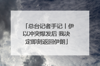 总台记者手记丨伊以冲突爆发后 我决定即刻返回伊朗