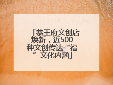 恭王府文创店焕新，近500种文创传达“福”文化内涵