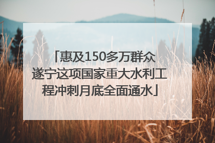 惠及150多万群众 遂宁这项国家重大水利工程冲刺月底全面通水