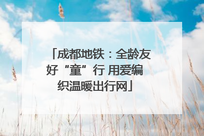成都地铁：全龄友好“童”行 用爱编织温暖出行网