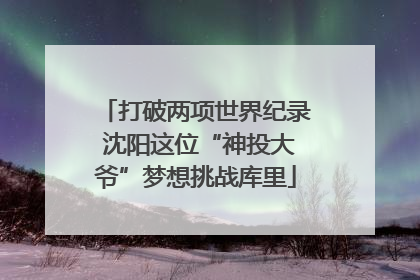 打破两项世界纪录 沈阳这位“神投大爷”梦想挑战库里