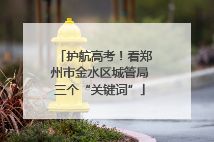 护航高考！看郑州市金水区城管局三个“关键词”