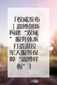 权威发布｜淄博创新构建“双域”服务体系 打造退役军人服务保障“淄博样板”