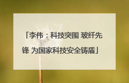 李伟：科技突围 玻纤先锋 为国家科技安全铸盾