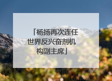 杨扬再次连任世界反兴奋剂机构副主席