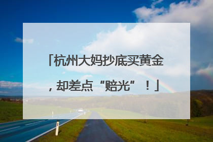 杭州大妈抄底买黄金，却差点“赔光”！