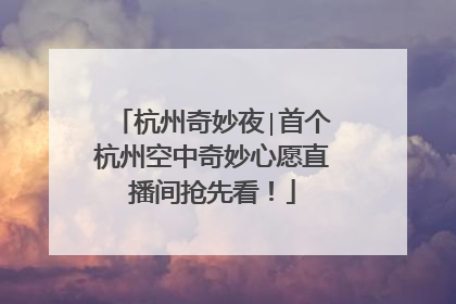 杭州奇妙夜∣首个杭州空中奇妙心愿直播间抢先看！