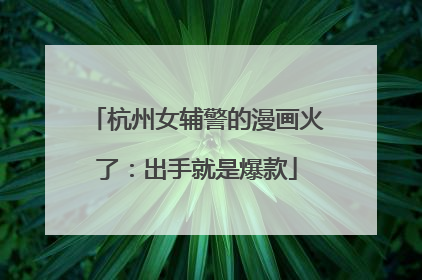 杭州女辅警的漫画火了：出手就是爆款