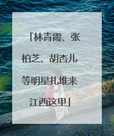 林青霞、张柏芝、胡杏儿等明星扎堆来江西这里