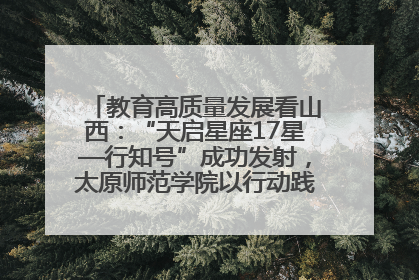 教育高质量发展看山西：“天启星座17星—行知号”成功发射，太原师范学院以行动践行行知精神