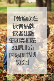 敦煌底蕴 读者品牌 读者出版集团亮相第31届北京国际图书博览会