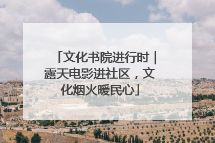 文化书院进行时｜露天电影进社区，文化烟火暖民心