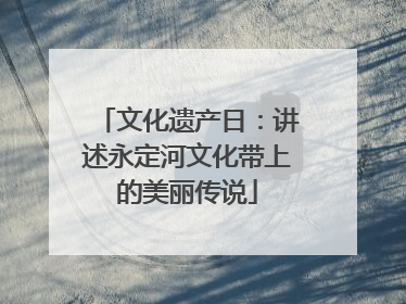 文化遗产日：讲述永定河文化带上的美丽传说