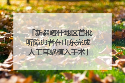 新疆喀什地区首批听障患者在山东完成人工耳蜗植入手术