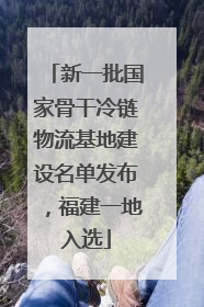 新一批国家骨干冷链物流基地建设名单发布，福建一地入选